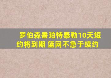 罗伯森香珀特泰勒10天短约将到期 篮网不急于续约